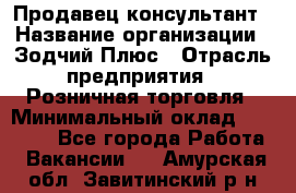 Продавец-консультант › Название организации ­ Зодчий-Плюс › Отрасль предприятия ­ Розничная торговля › Минимальный оклад ­ 17 000 - Все города Работа » Вакансии   . Амурская обл.,Завитинский р-н